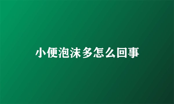 小便泡沫多怎么回事