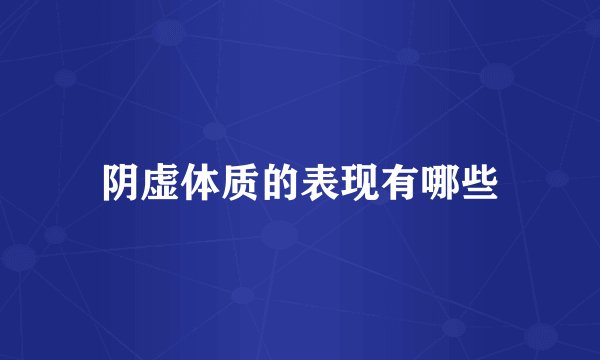 阴虚体质的表现有哪些