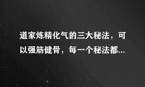 道家炼精化气的三大秘法，可以强筋健骨，每一个秘法都简单易练