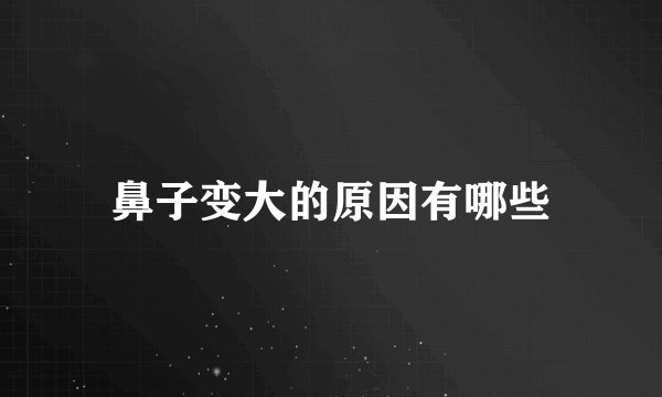 鼻子变大的原因有哪些