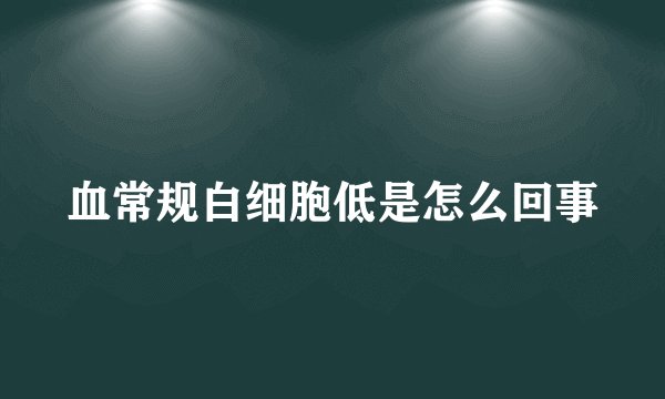 血常规白细胞低是怎么回事