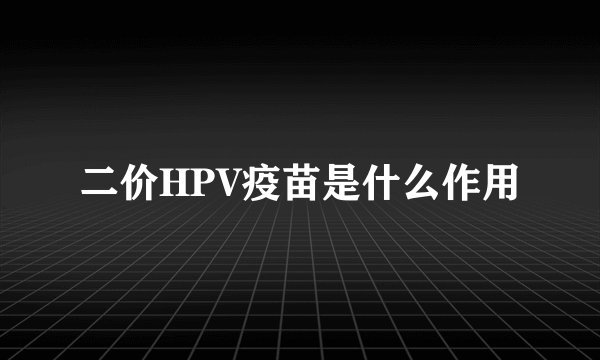 二价HPV疫苗是什么作用