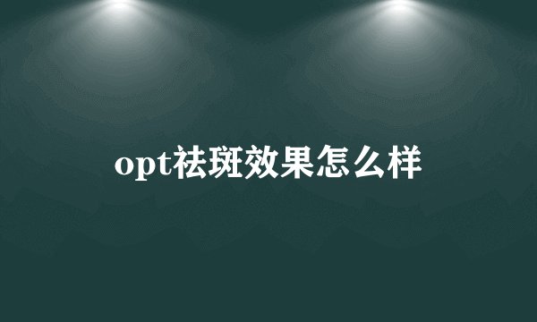 opt祛斑效果怎么样