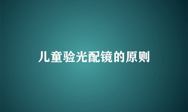 儿童验光配镜的原则