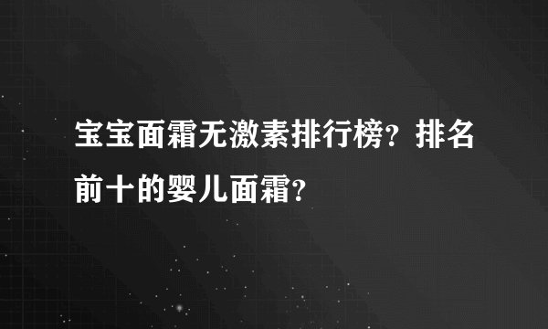 宝宝面霜无激素排行榜？排名前十的婴儿面霜？