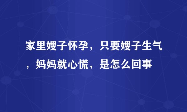 家里嫂子怀孕，只要嫂子生气，妈妈就心慌，是怎么回事