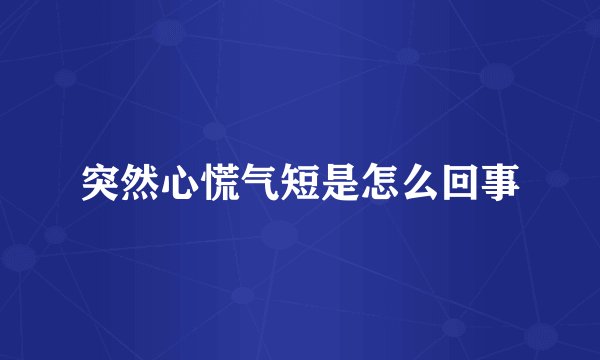 突然心慌气短是怎么回事