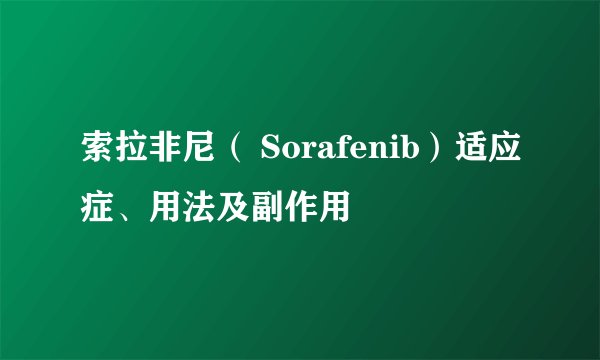 索拉非尼（ Sorafenib）适应症、用法及副作用
