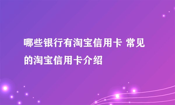 哪些银行有淘宝信用卡 常见的淘宝信用卡介绍