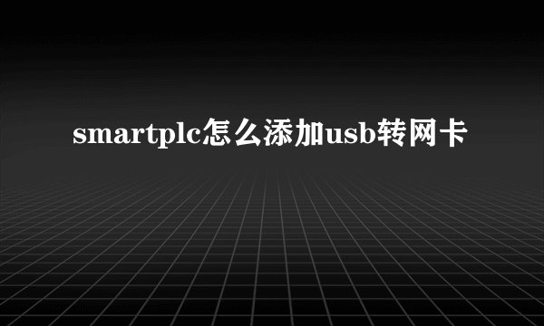 smartplc怎么添加usb转网卡
