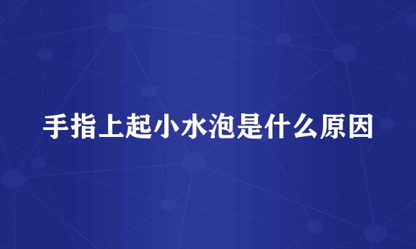 手指上起小水泡是什么原因