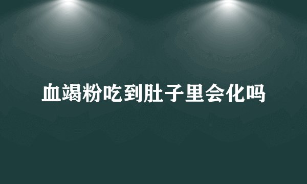血竭粉吃到肚子里会化吗
