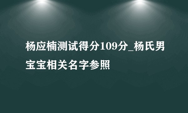 杨应楠测试得分109分_杨氏男宝宝相关名字参照