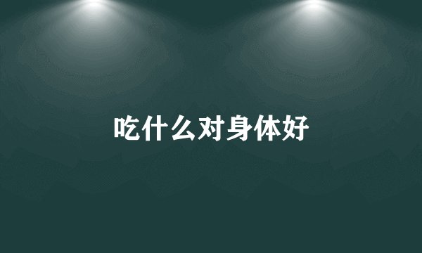 吃什么对身体好
