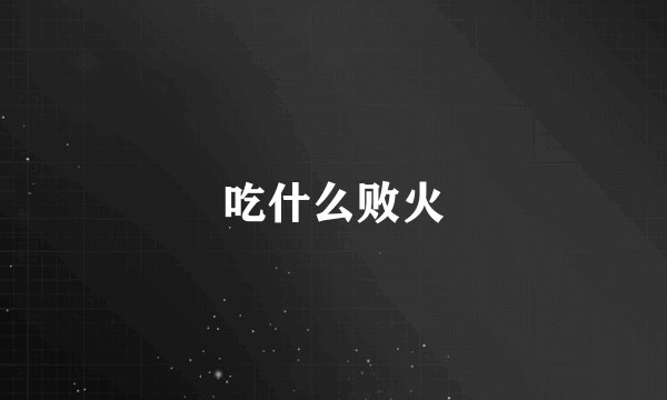 吃什么败火