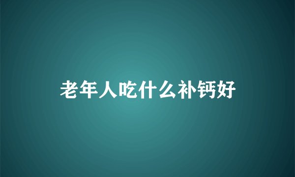 老年人吃什么补钙好