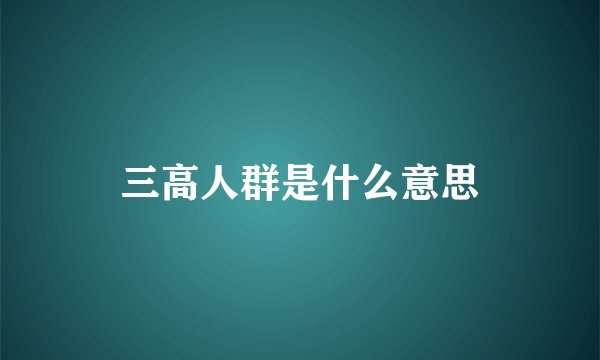 三高人群是什么意思