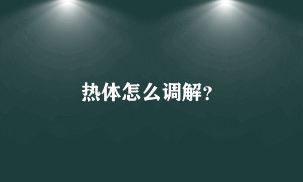 热体怎么调解？