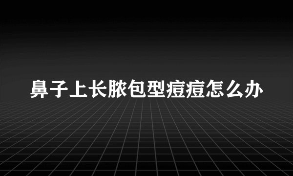 鼻子上长脓包型痘痘怎么办