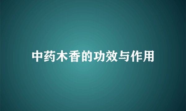 中药木香的功效与作用