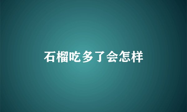 石榴吃多了会怎样