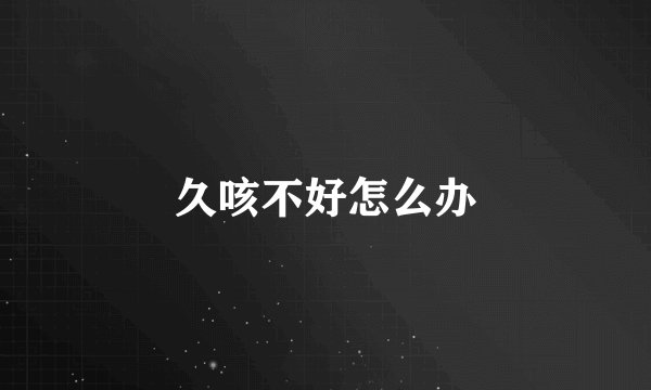 久咳不好怎么办