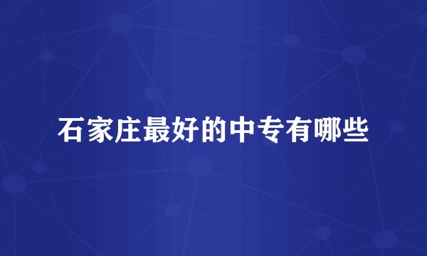 石家庄最好的中专有哪些