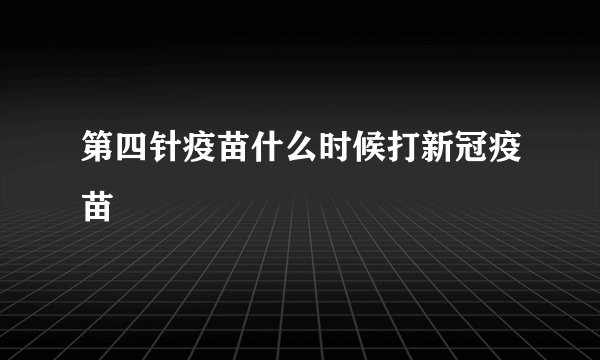 第四针疫苗什么时候打新冠疫苗
