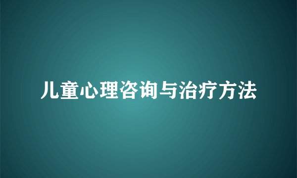儿童心理咨询与治疗方法