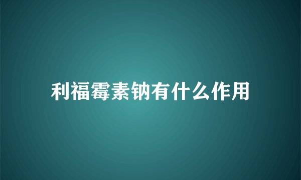 利福霉素钠有什么作用