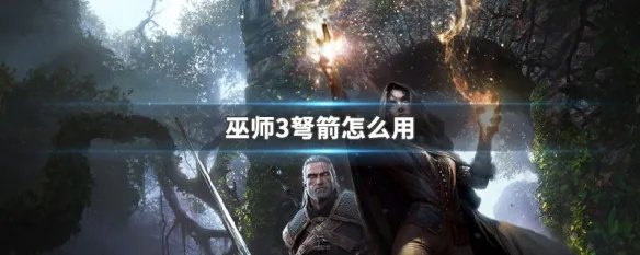 巫师3弩箭怎么用