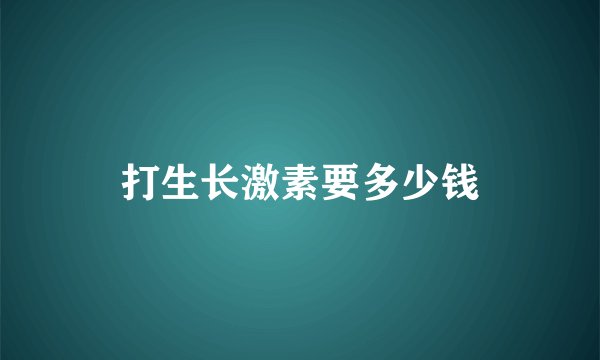 打生长激素要多少钱