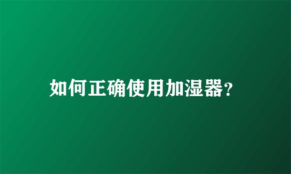 如何正确使用加湿器？