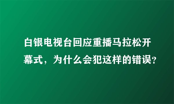白银电视台回应重播马拉松开幕式，为什么会犯这样的错误？