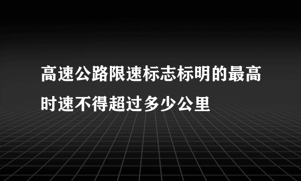 高速公路限速标志标明的最高时速不得超过多少公里