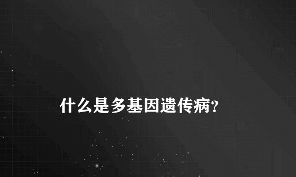 
    什么是多基因遗传病？
  