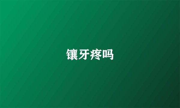 镶牙疼吗