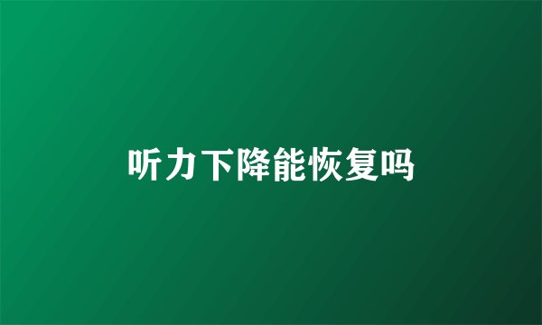 听力下降能恢复吗