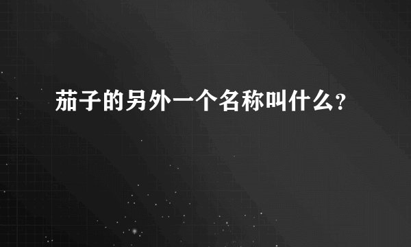 茄子的另外一个名称叫什么？