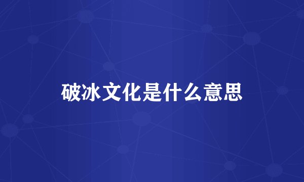 破冰文化是什么意思