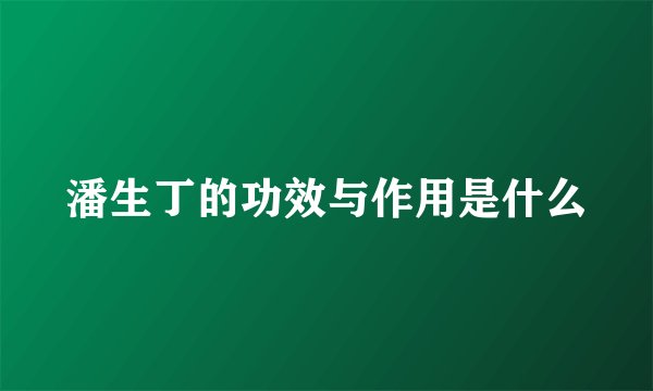 潘生丁的功效与作用是什么