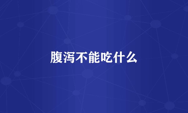 腹泻不能吃什么