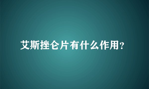 艾斯挫仑片有什么作用？