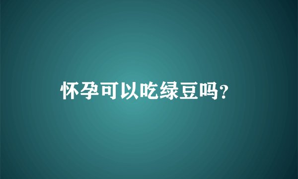 怀孕可以吃绿豆吗？