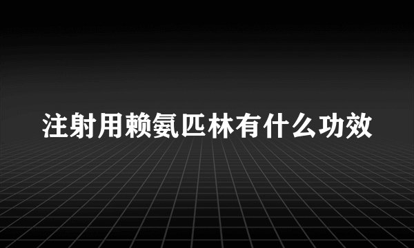 注射用赖氨匹林有什么功效