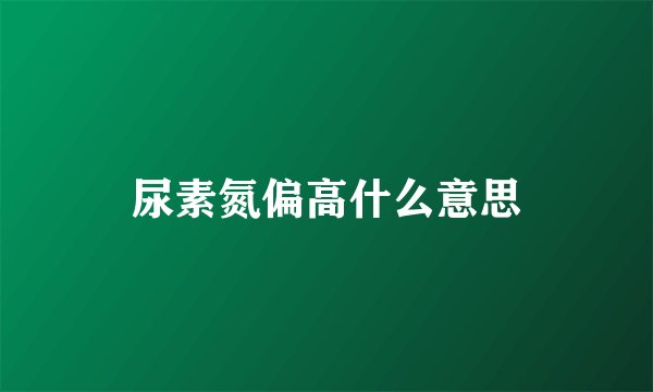 尿素氮偏高什么意思