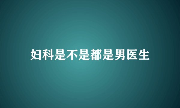 妇科是不是都是男医生