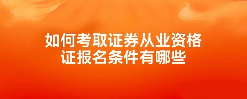 如何考取证券从业资格证报名条件有哪些