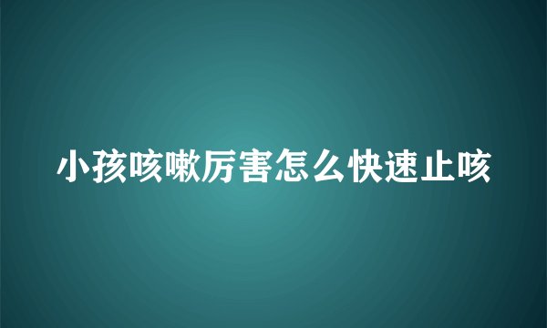 小孩咳嗽厉害怎么快速止咳