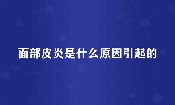 面部皮炎是什么原因引起的